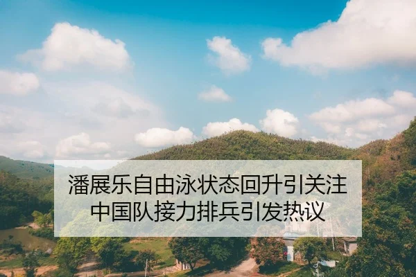 潘展乐自由泳状态回升引关注 中国队接力排兵引发热议